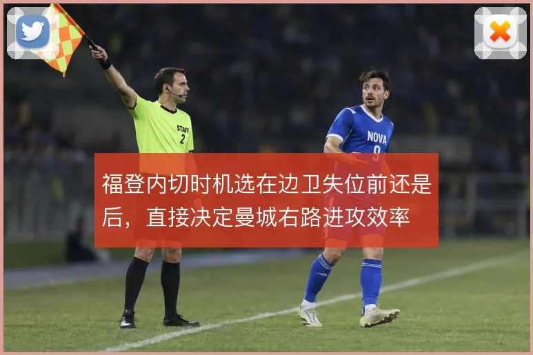 福登内切时机选在边卫失位前还是后,直接决定曼城右路进攻效率