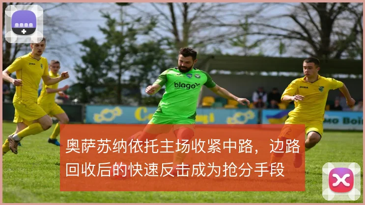 奥萨苏纳依托主场收紧中路,边路回收后的快速反击成为抢分手段