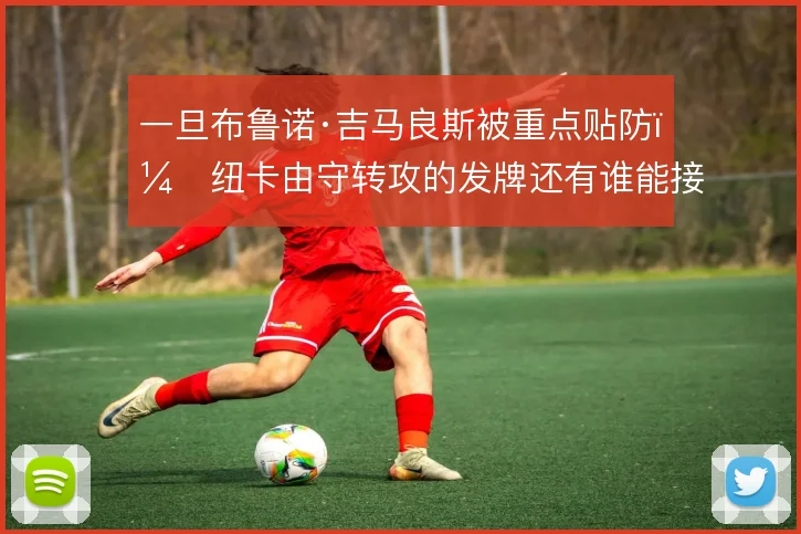 一旦布鲁诺·吉马良斯被重点贴防,纽卡由守转攻的发牌还有谁能接