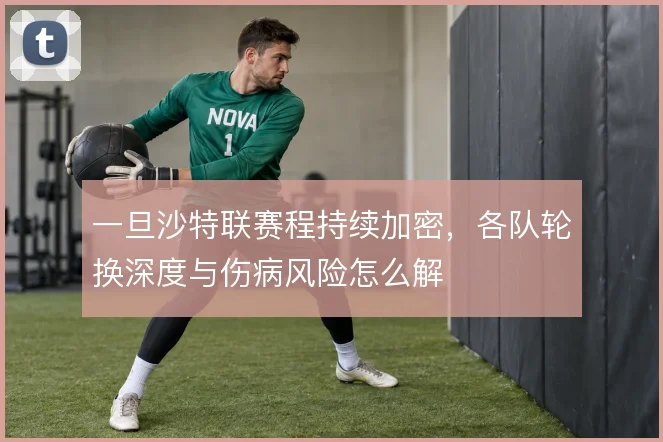 一旦沙特联赛程持续加密，各队轮换深度与伤病风险怎么解