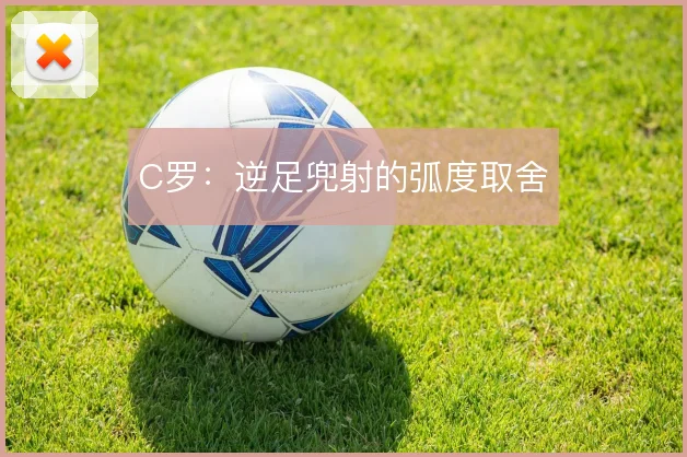 C罗:逆足兜射的弧度取舍