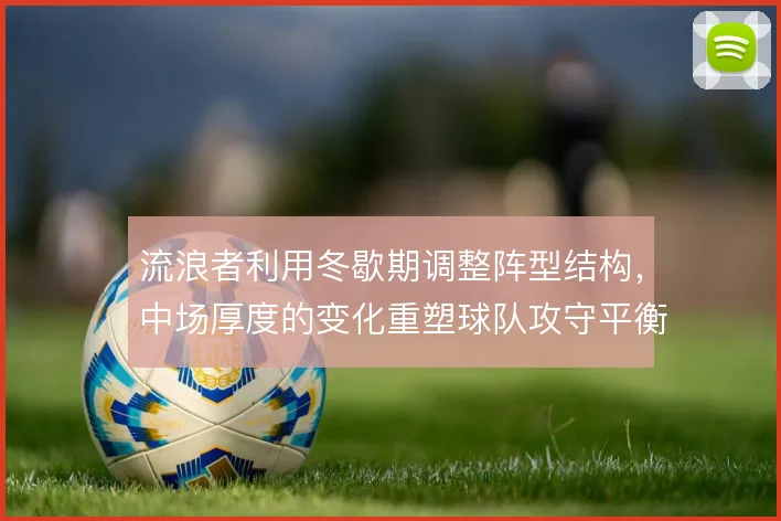 流浪者利用冬歇期调整阵型结构，中场厚度的变化重塑球队攻守平衡