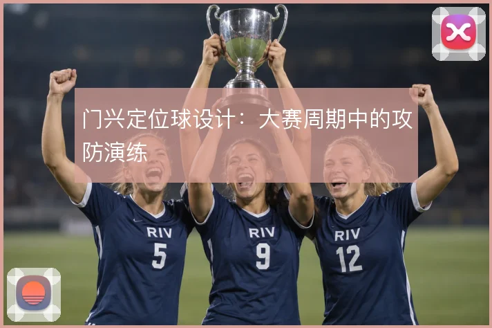 门兴定位球设计：大赛周期中的攻防演练