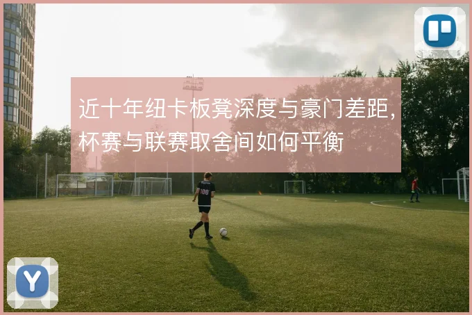 近十年纽卡板凳深度与豪门差距，杯赛与联赛取舍间如何平衡