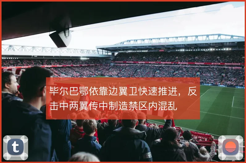 毕尔巴鄂依靠边翼卫快速推进，反击中两翼传中制造禁区内混乱