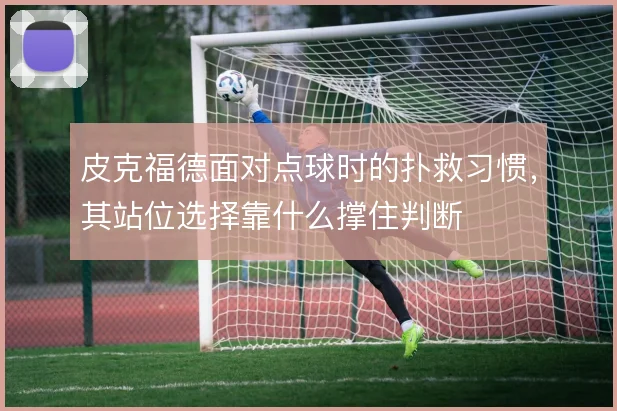 皮克福德面对点球时的扑救习惯，其站位选择靠什么撑住判断
