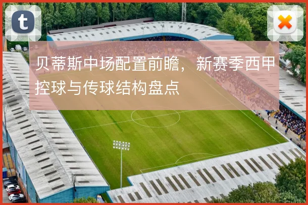 贝蒂斯中场配置前瞻,新赛季西甲控球与传球结构盘点
