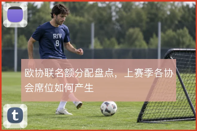 欧协联名额分配盘点，上赛季各协会席位如何产生