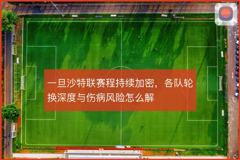 一旦沙特联赛程持续加密，各队轮换深度与伤病风险怎么解