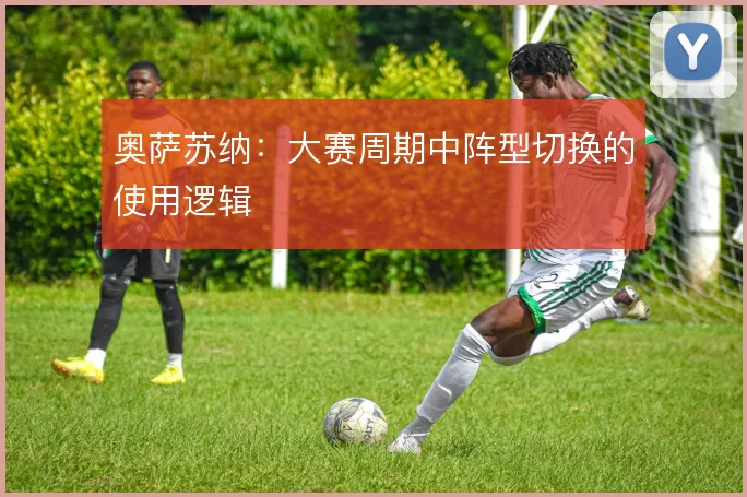 奥萨苏纳：大赛周期中阵型切换的使用逻辑
