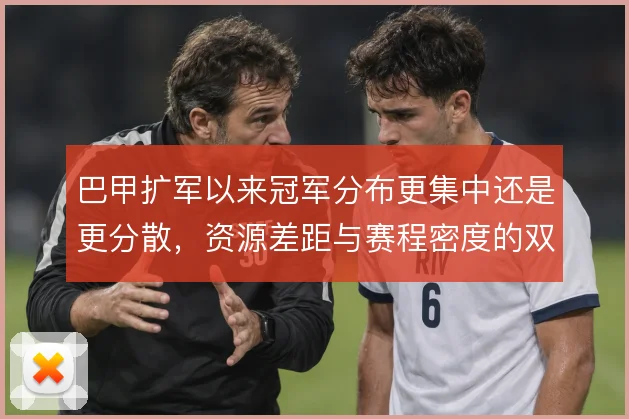巴甲扩军以来冠军分布更集中还是更分散，资源差距与赛程密度的双重作用