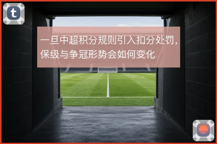 一旦中超积分规则引入扣分处罚,保级与争冠形势会如何变化
