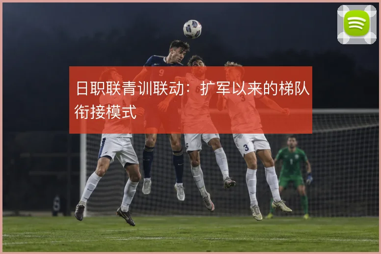 日职联青训联动:扩军以来的梯队衔接模式