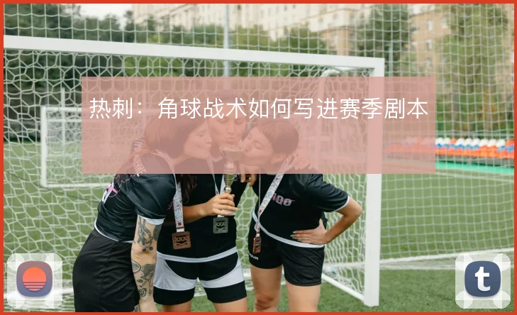 热刺：角球战术如何写进赛季剧本