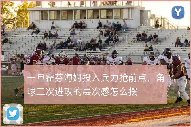 一旦霍芬海姆投入兵力抢前点,角球二次进攻的层次感怎么摆
