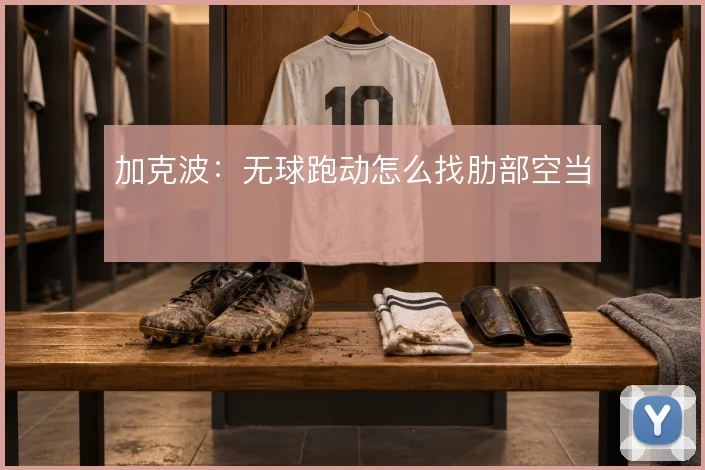 加克波：无球跑动怎么找肋部空当