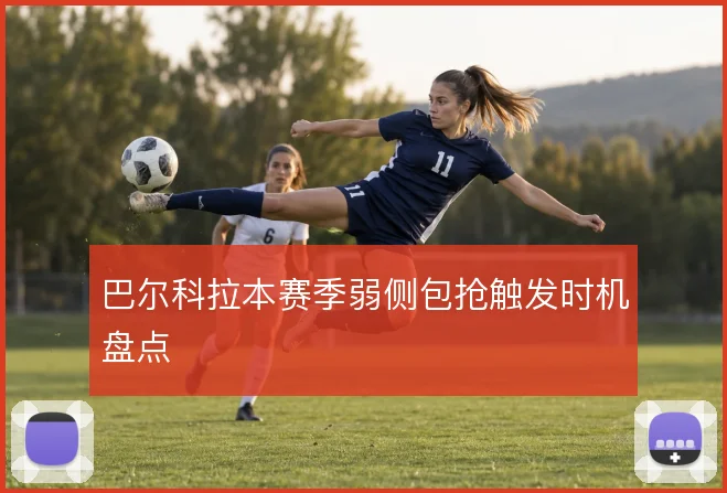 巴尔科拉本赛季弱侧包抢触发时机盘点