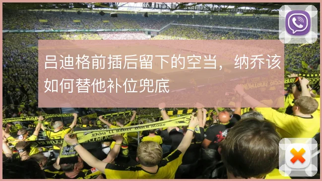 吕迪格前插后留下的空当，纳乔该如何替他补位兜底