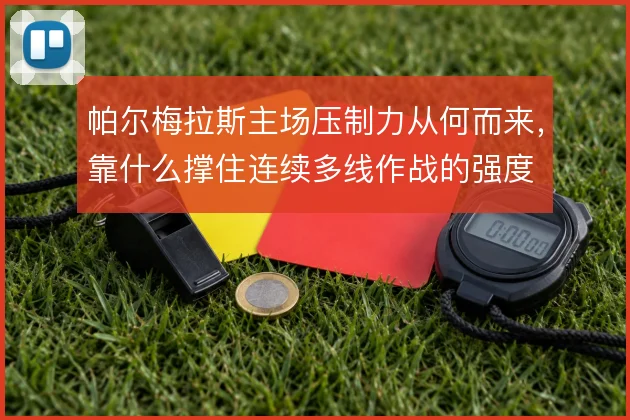 帕尔梅拉斯主场压制力从何而来,靠什么撑住连续多线作战的强度