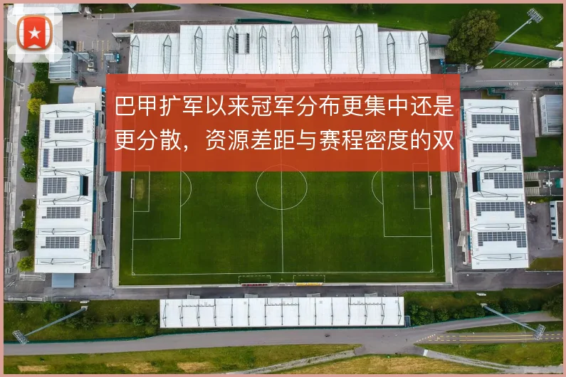 巴甲扩军以来冠军分布更集中还是更分散，资源差距与赛程密度的双重作用