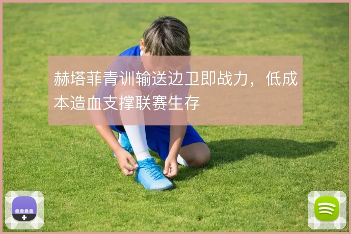 赫塔菲青训输送边卫即战力，低成本造血支撑联赛生存