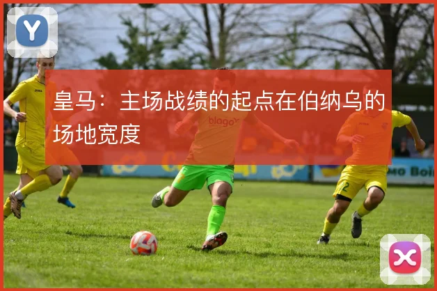 皇马:主场战绩的起点在伯纳乌的场地宽度