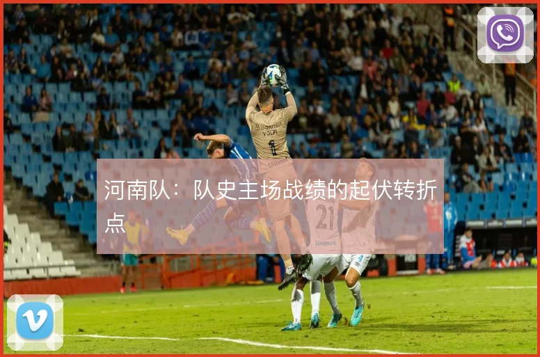 河南队：队史主场战绩的起伏转折点