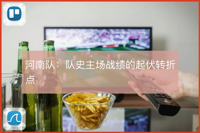 河南队：队史主场战绩的起伏转折点