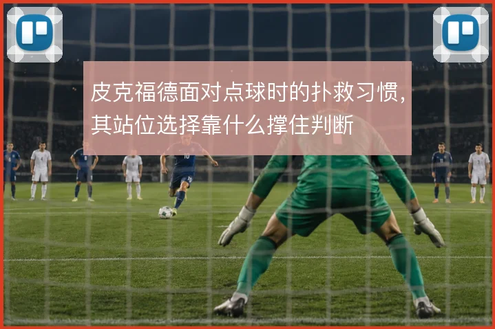皮克福德面对点球时的扑救习惯，其站位选择靠什么撑住判断