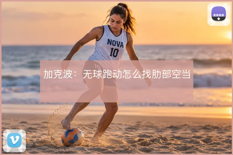 加克波：无球跑动怎么找肋部空当