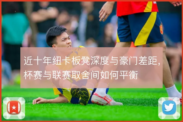 近十年纽卡板凳深度与豪门差距，杯赛与联赛取舍间如何平衡
