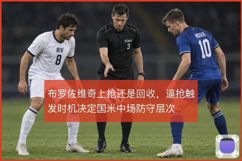 布罗佐维奇上抢还是回收，逼抢触发时机决定国米中场防守层次