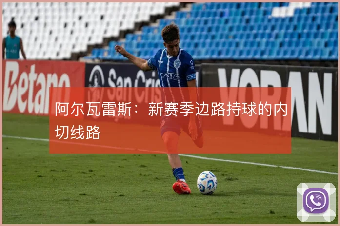 阿尔瓦雷斯:新赛季边路持球的内切线路